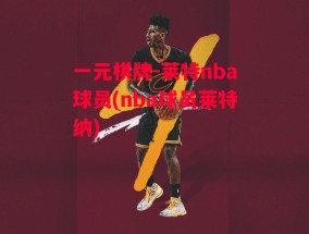 一元棋牌-莱特nba球员(nba球员莱特纳)