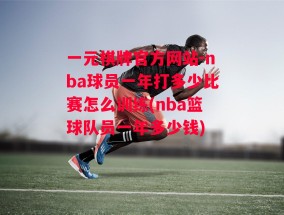 一元棋牌官方网站-nba球员一年打多少比赛怎么训练(nba篮球队员一年多少钱)